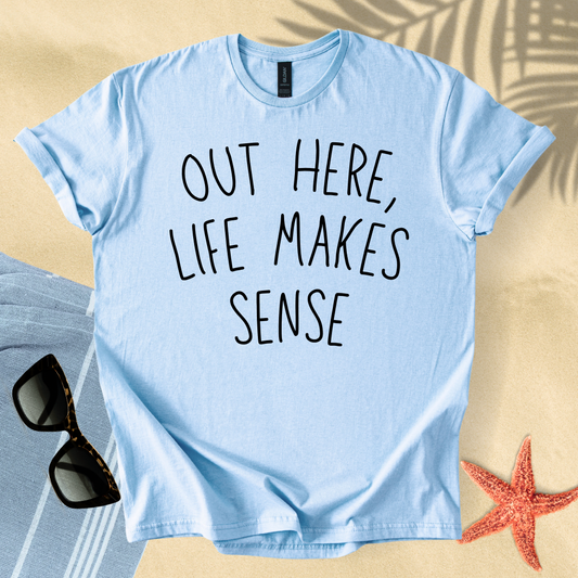 Out here, life makes sense T-Shirt