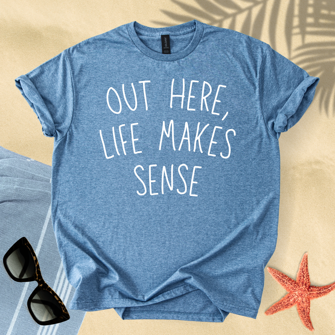 Out here, life makes sense T-Shirt