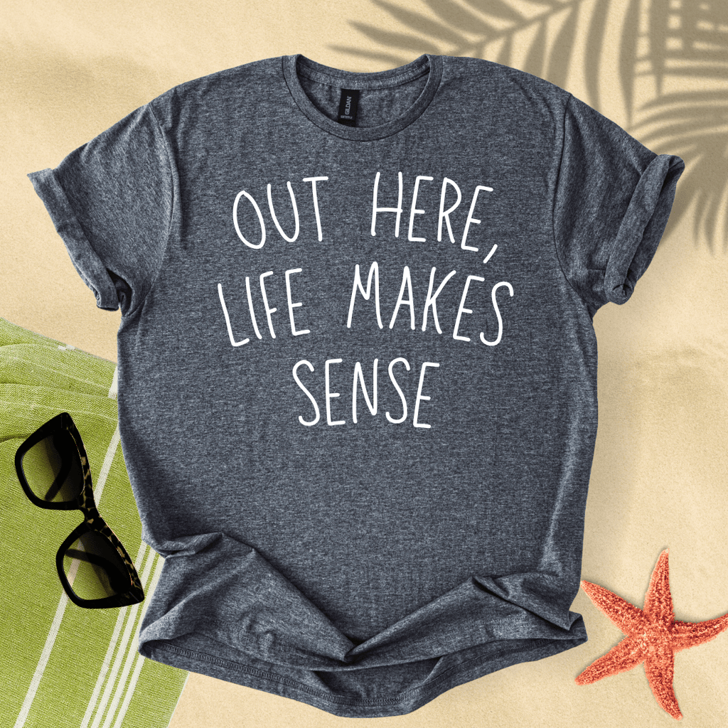 Out here, life makes sense T-Shirt