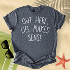 Out here, life makes sense T-Shirt
