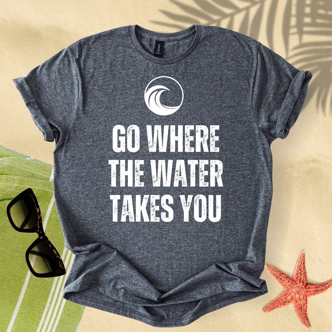 Go where the water takes you T-Shirt