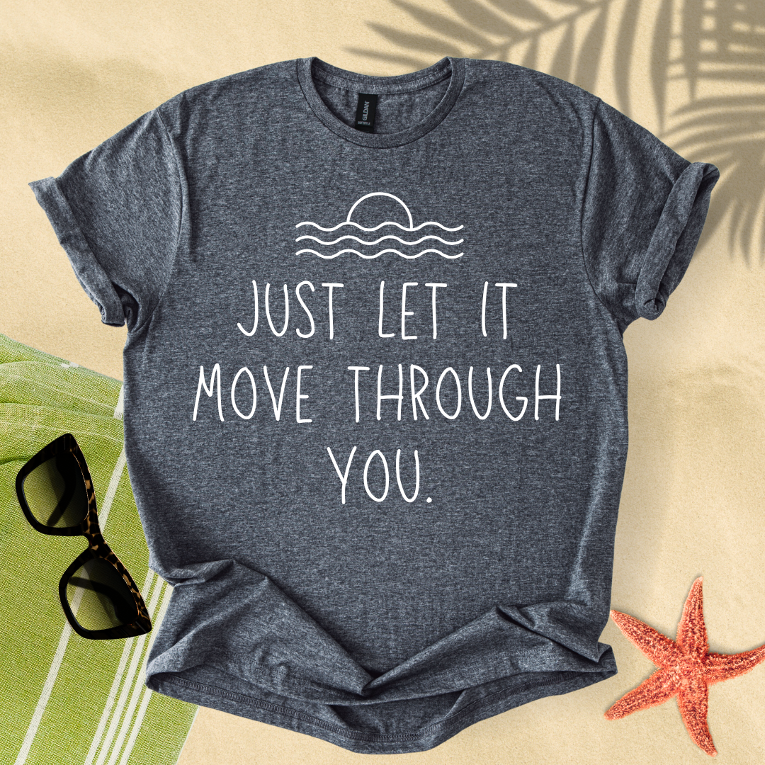 Just let it move through you T-shirt