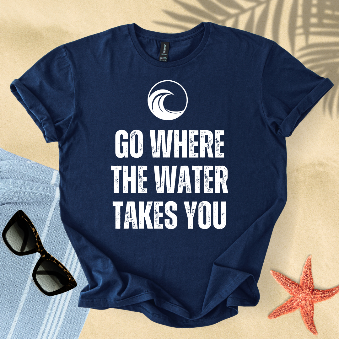 Go where the water takes you T-Shirt