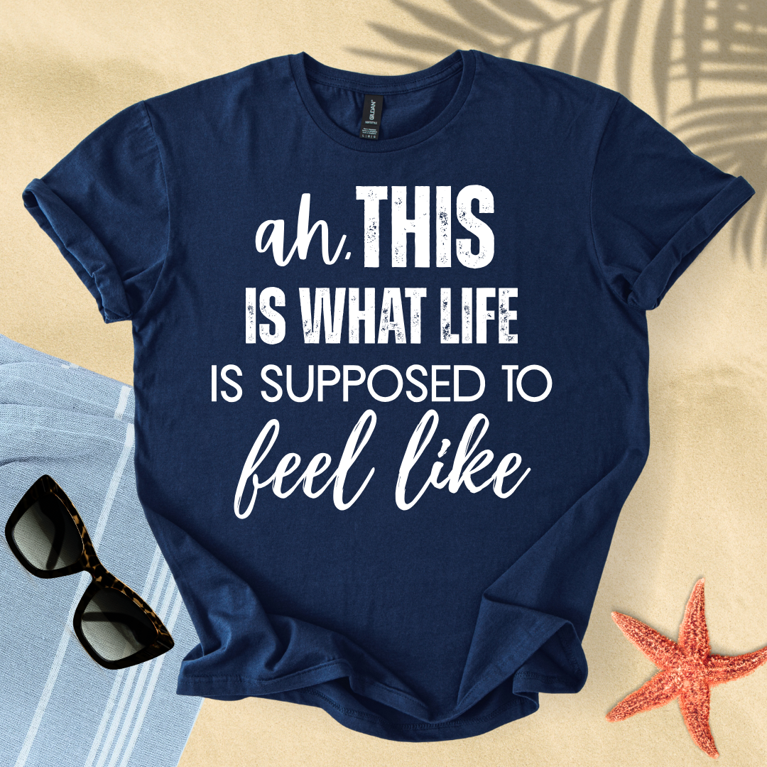 Ah, this is what life is supposed to feel like T-shirt