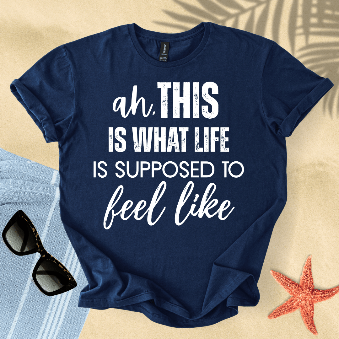 Ah, this is what life is supposed to feel like T-shirt