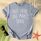 Out here, life makes sense T-Shirt