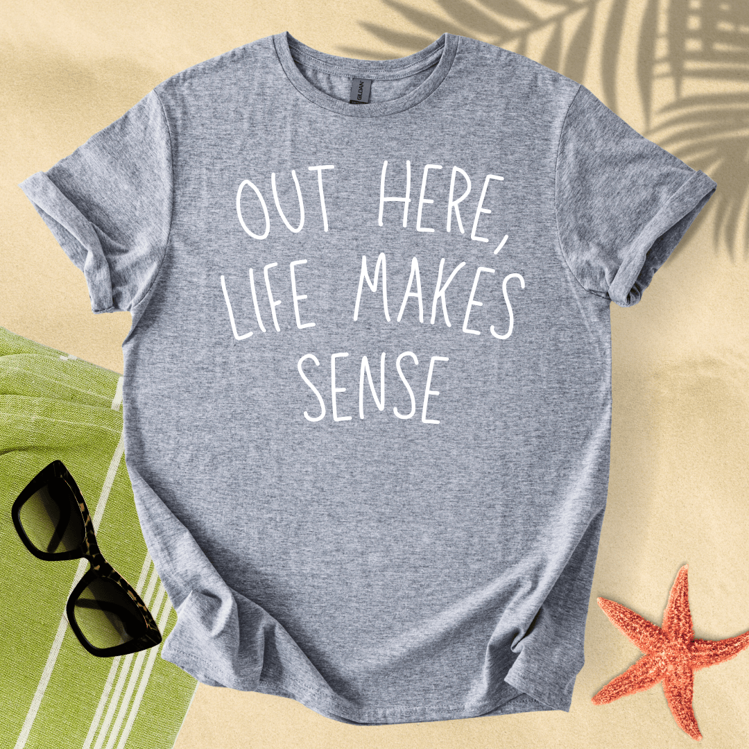 Out here, life makes sense T-Shirt