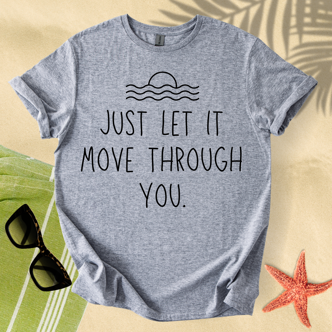 Just let it move through you T-shirt
