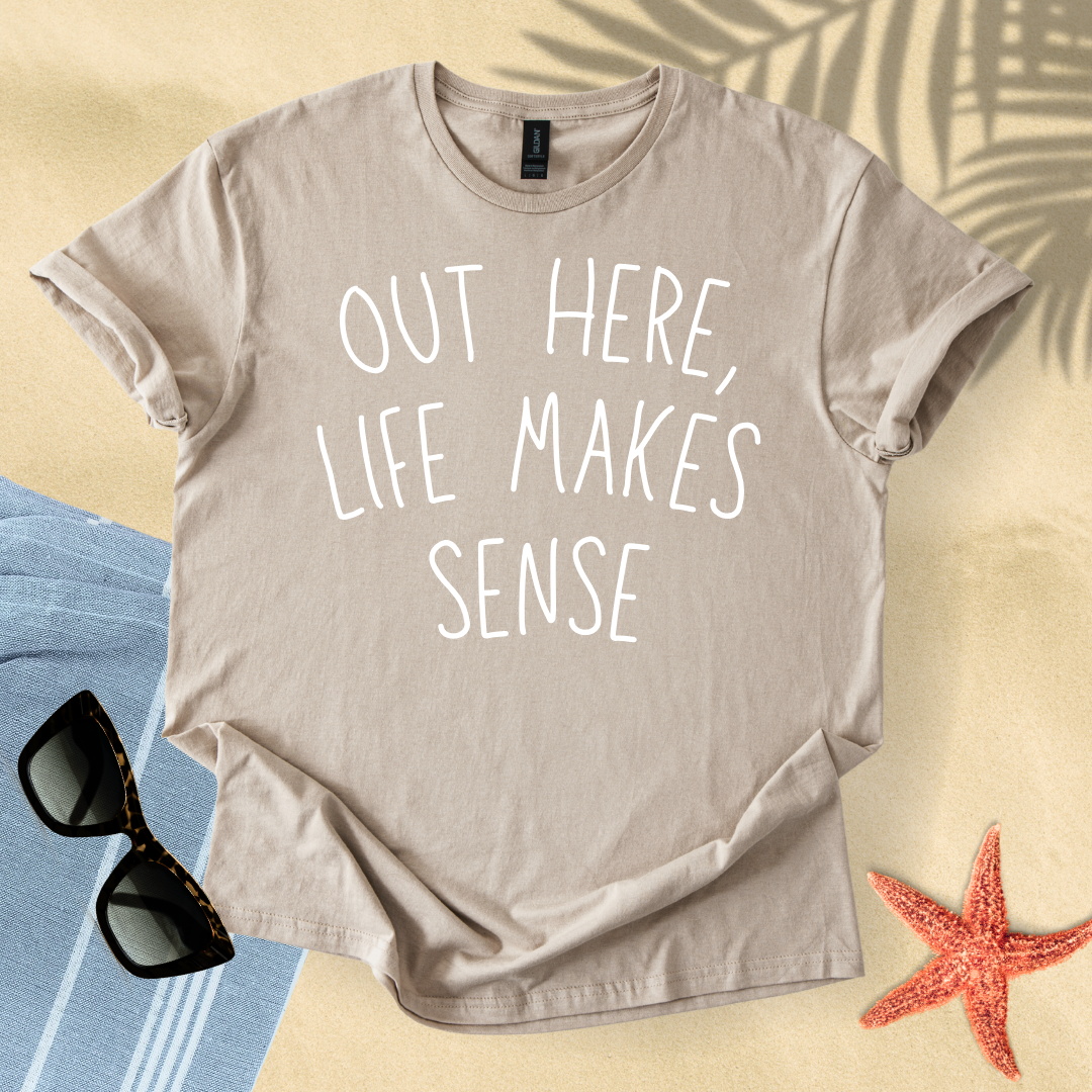 Out here, life makes sense T-Shirt