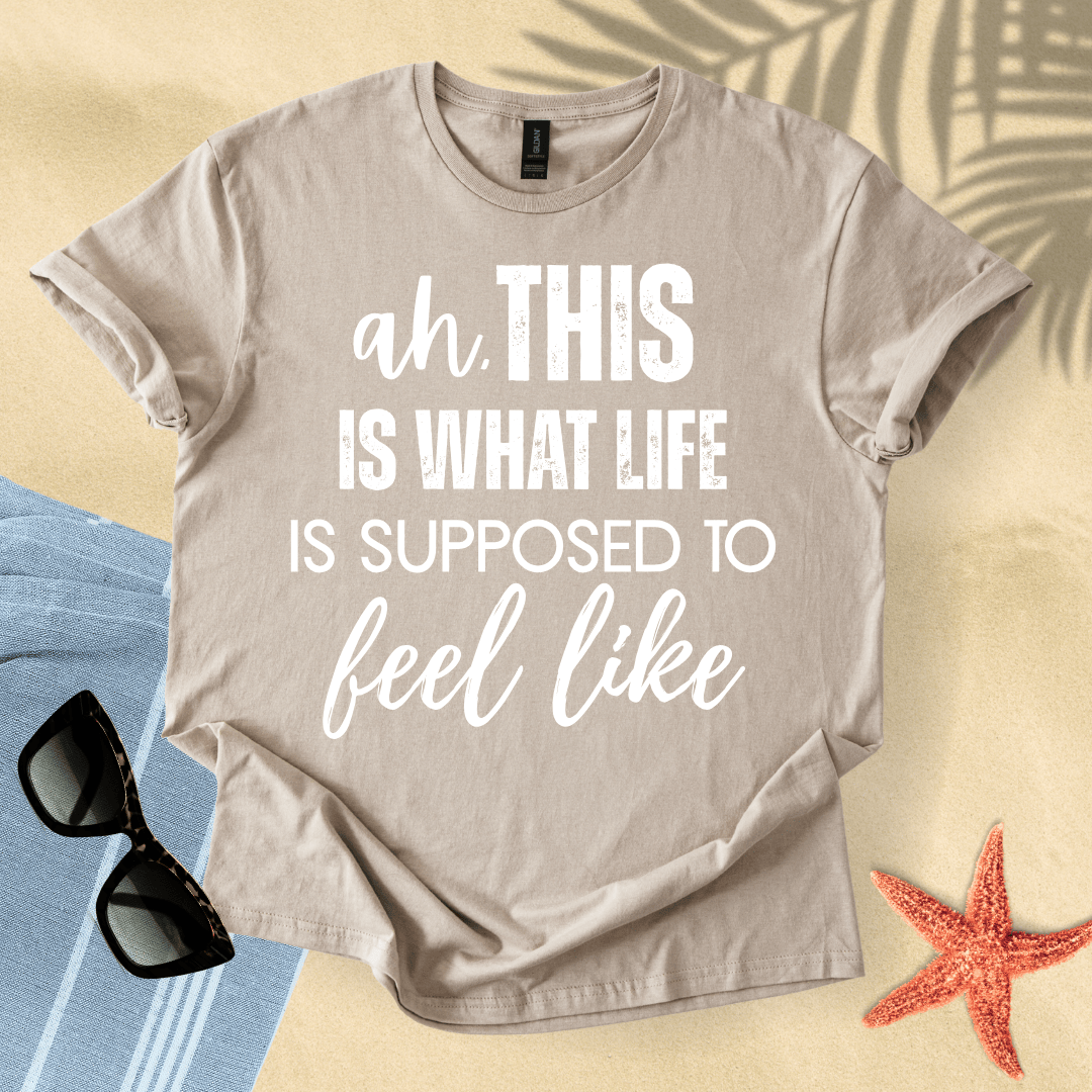 Ah, this is what life is supposed to feel like T-shirt