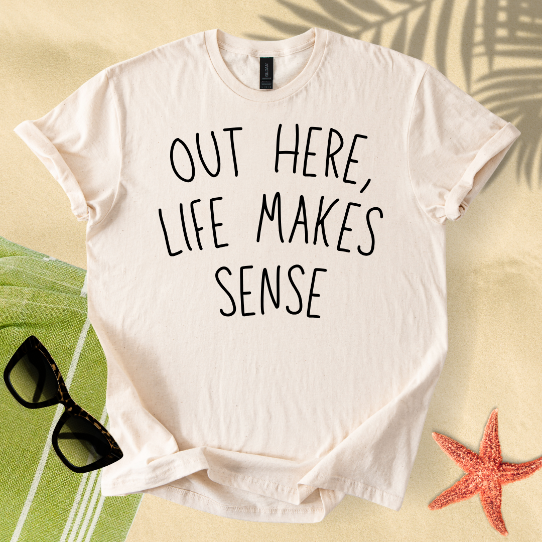 Out here, life makes sense T-Shirt
