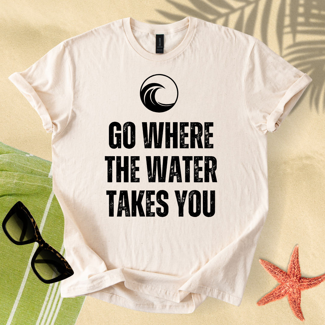 Go where the water takes you T-Shirt
