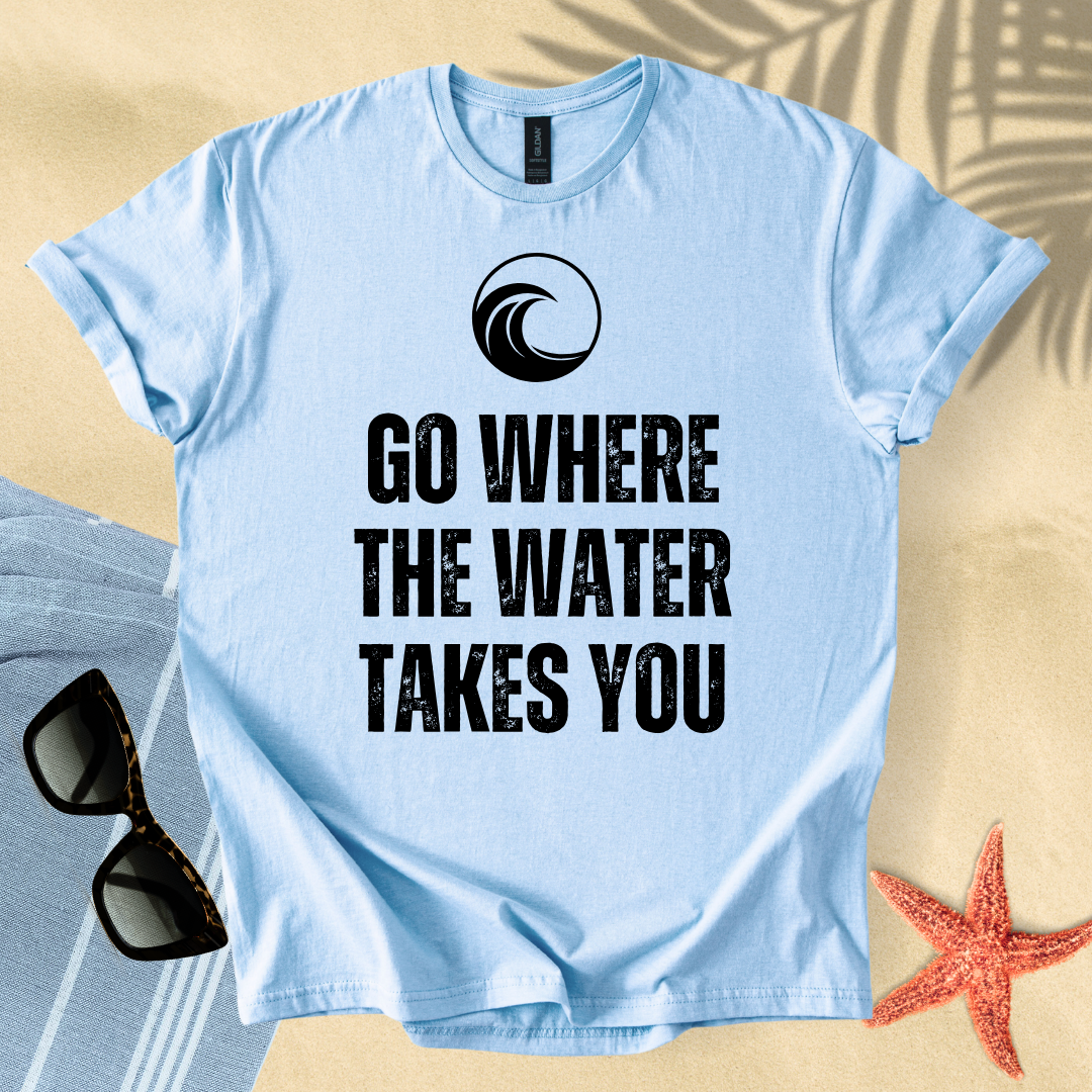 Go where the water takes you T-Shirt