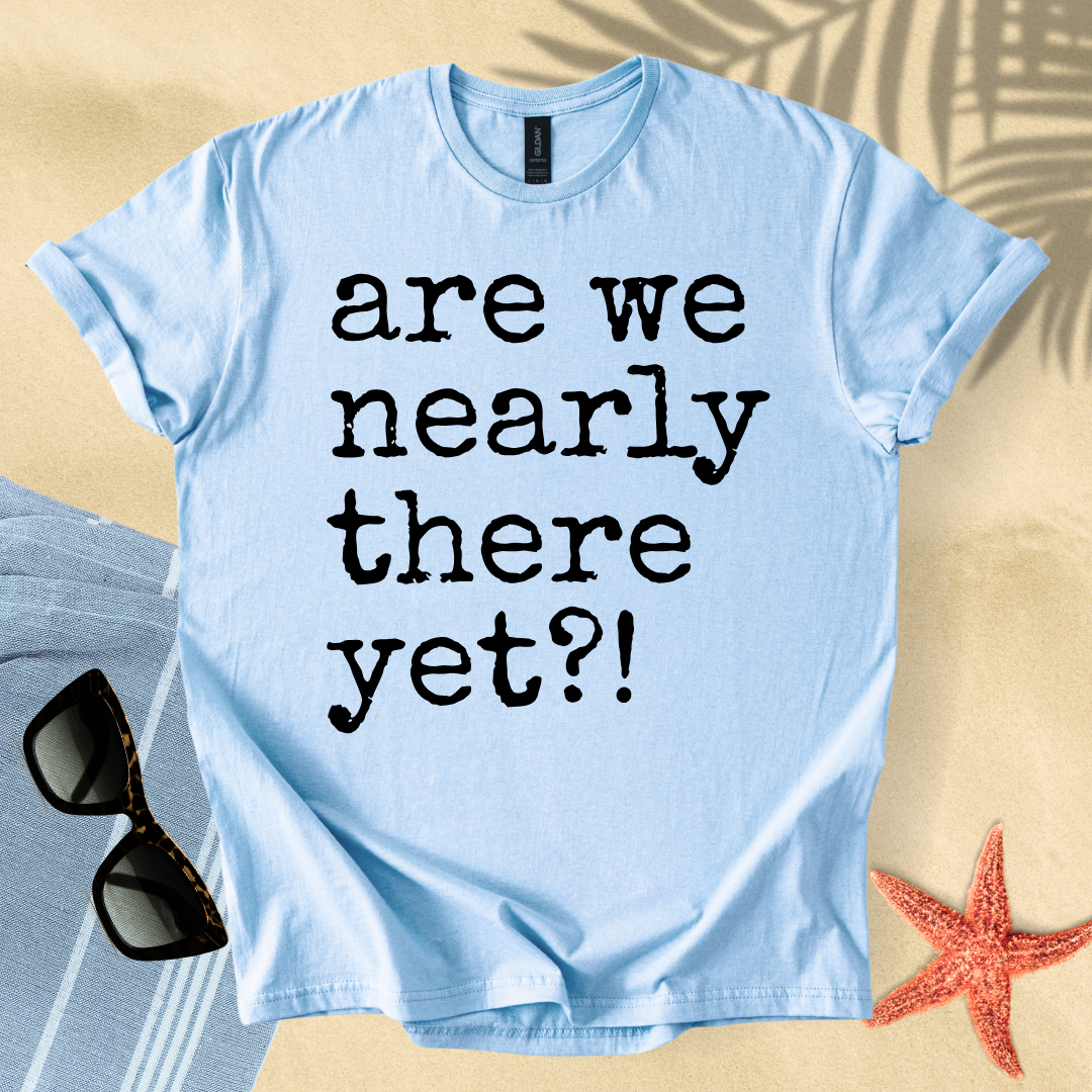 Are we nearly there yet?! T-shirt