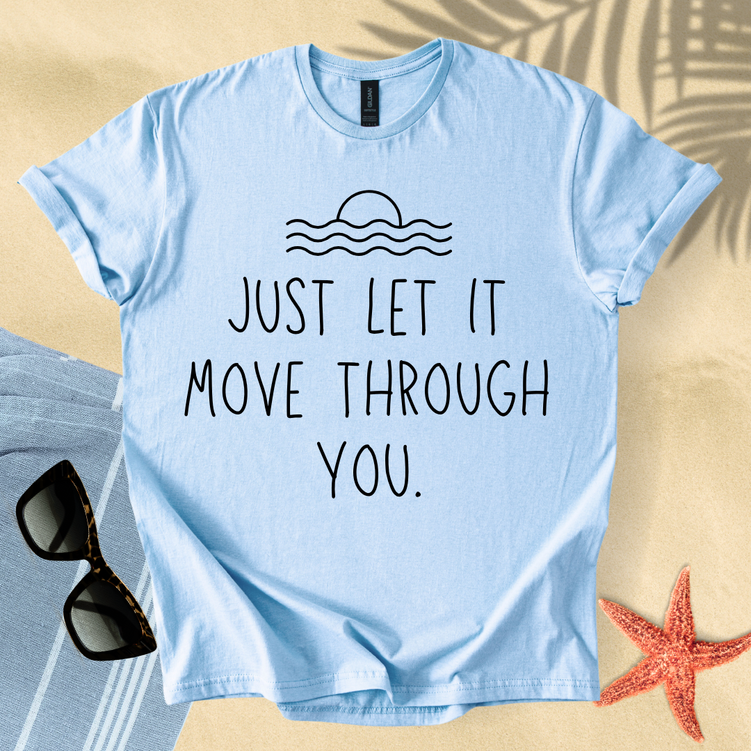 Just let it move through you T-shirt