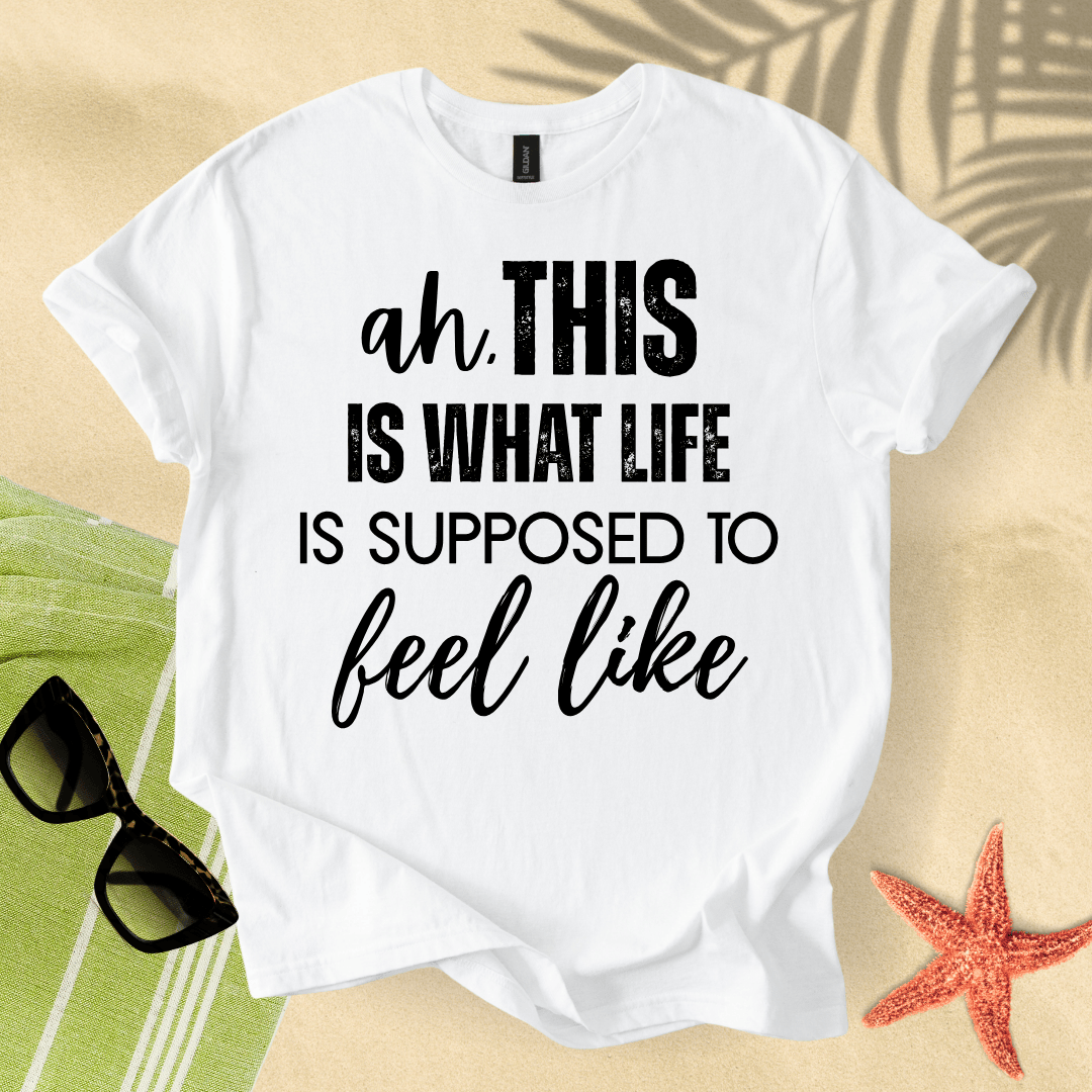 Ah, this is what life is supposed to feel like T-shirt