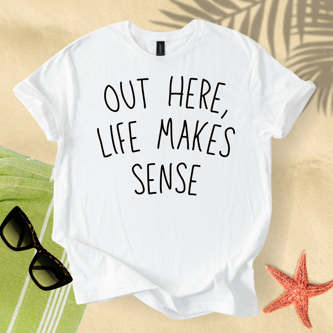 Out here, life makes sense T-Shirt